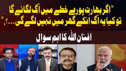"If India Sets the Region on Fire, Won’t That Fire Reach Their Own Homes? Afnan Ullah