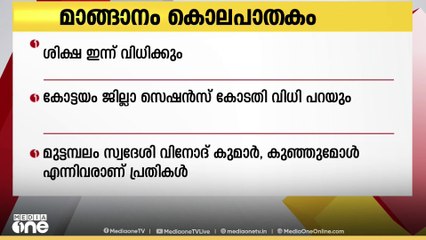 മാങ്ങാനത്ത് യുവാവിനെ കൊന്ന് കഷ്ണങ്ങളാക്കി ചാക്കിൽ കെട്ടി തള്ളിയ കേസിൽ പ്രതികളുടെ ശിക്ഷ വിധി ഇന്ന്