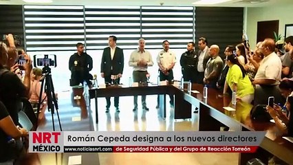 Román Cepeda designa a los nuevos directores de Seguridad Pública y del Grupo de Reacción Torreón