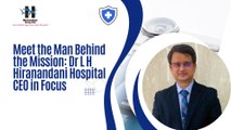Meet the Man Behind the Mission Dr L H Hiranandani Hospital CEO in Focus