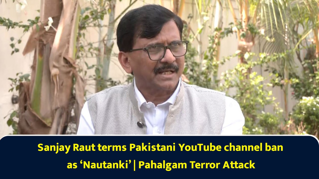 Sanjay Raut Terms Pakistani YouTube Channel Ban as ‘Nautanki’ | Pahalgam Terror attack