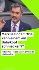 Copy of Markus Söder: "Wie kann einem ein Babykopf schmecken?" Mit seiner Fleischeslust erhitzt er die Gemüter