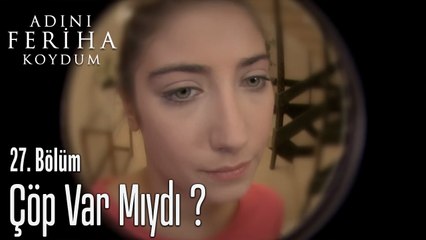 Çöp Var Mıydı ? - Adını Feriha Koydum 27. Bölüm