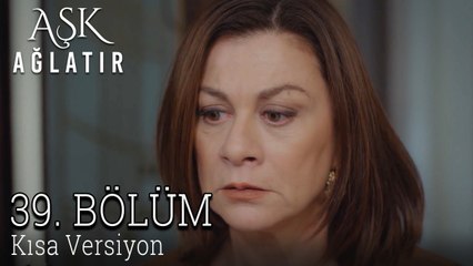 Aşk Ağlatır 39. Bölüm KISA VERSİYON