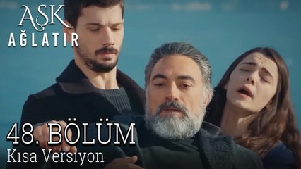 Aşk Ağlatır 48. Bölüm KISA VERSİYON