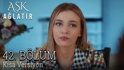 Aşk Ağlatır 42. Bölüm KISA VERSİYON