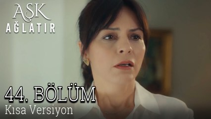 Aşk Ağlatır 44. Bölüm KISA VERSİYON