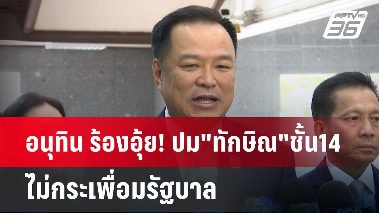 อนุทิน ร้องอุ้ย! ปม"ทักษิณ"ชั้น14 ไม่กระเพื่อมร...