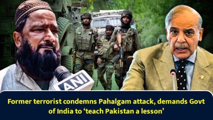 Former terrorist condemns Pahalgam attack, demands Govt of India to ‘teach Pakistan a lesson’