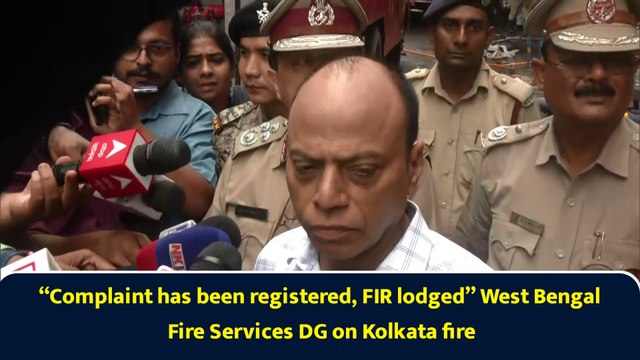 “Complaint has been registered, FIR lodged” West Bengal Fire Services DG on Kolkata fire