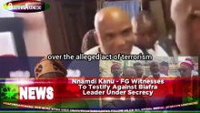 Nnamdi Kanu - FG Witnesses To Testify Against Biafra Leader Under Secrecy