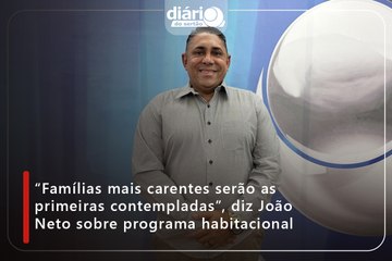 “Famílias mais carentes serão as primeiras contempladas”, diz João Neto sobre programa habitacional