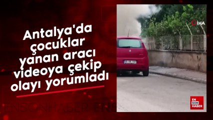 Antalya'da çocuklar yanan aracı videoya çekip olayı yorumladılar