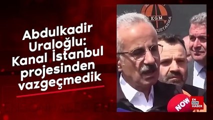 Abdulkadir Uraloğlu: Kanal İstanbul projesinden vazgeçmedik