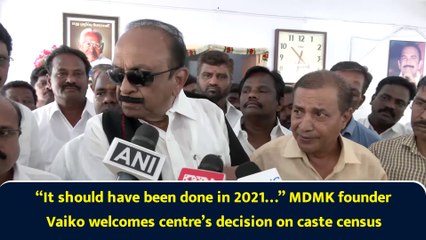 “It should have been done in 2021…” MDMK founder Vaiko welcomes centre’s decision on caste census