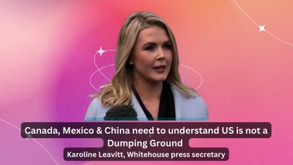 Canada, Mexico & China need to understand US is not a dumping Ground - Karoline Leavitt, Whitehouse press secretary