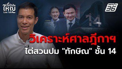 วิเคราะห์ศาลฎีกาฯ ไต่สวนเองปม "ทักษิณ" ชั้น 14 | เรื่องใหญ่LiveTalk | 1 พ.ค. 68