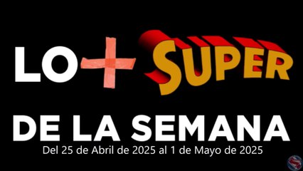 Lo + Super de la Semana – Del 25 de Abril de 2025 al 1 de Mayo de 2025