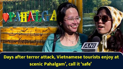 Days after terror attack, Vietnamese tourists enjoy at scenic Pahalgam’, call it ‘safe’