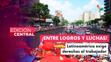 Edición Central 01.05: Se conmemoró el Día del Trabajador en Latinoamérica y el mundo