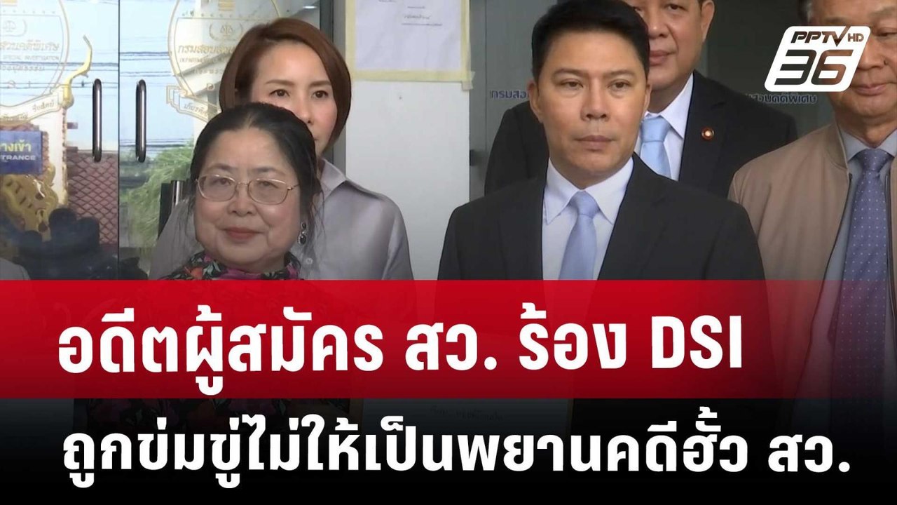 อดีตผู้สมัคร สว. ร้อง DSI ถูกข่มขู่ไม่ให้เป็นพย...