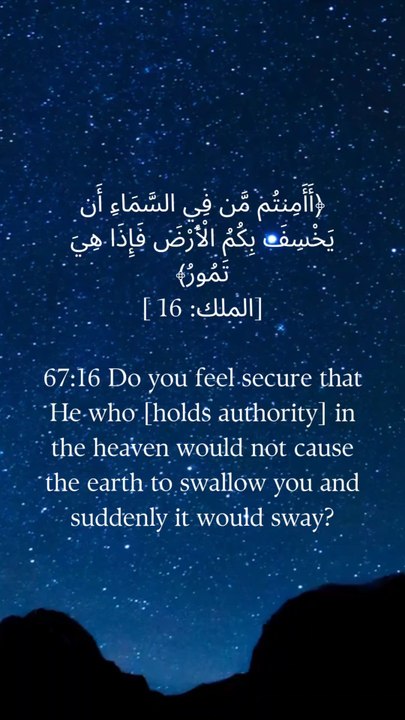 67:16 کیا تم اس بات سے بے خوف ہو کہ جو آسمان پر ہے وہ تمہیں زمین میں دھنسا دے اور وہ اچانک ڈوب جائے۔