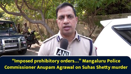 “Imposed prohibitory orders…” Mangaluru Police Commissioner Anupam Agrawal on Suhas Shetty murder
