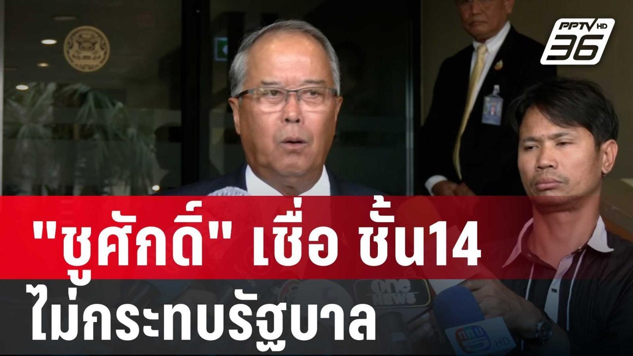 "ชูศักดิ์" เชื่อ ชั้น14 ไม่กระทบรัฐบาล แต่ไม่ฟั...