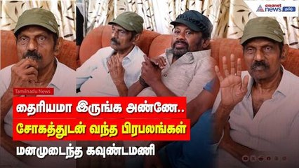தைரியமா இருங்க அண்ணே ...சோகத்துடன் வந்த பிரபலங்கள் ! மனமுடைந்த கவுண்டமணி !