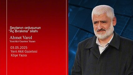 Ahmet Varol: Şeytanın ordusunun “Aç Bırakma” silahı
