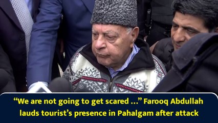 “We are not going to get scared …” Farooq Abdullah lauds tourist’s presence in Pahalgam after attack