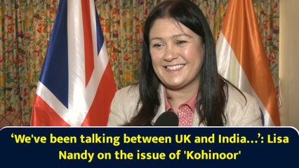 ‘We've been talking between UK and India…’: Lisa Nandy on the issue of 'Kohinoor'