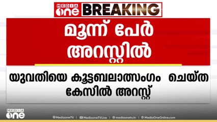 യുവതിയെ കൂട്ടബലാത്സംഗം ചെയ്ത് കുറ്റിക്കാട്ടിൽ ഉപേക്ഷിച്ച കേസ്; മൂന്നു പേർ അറസ്റ്റിൽ