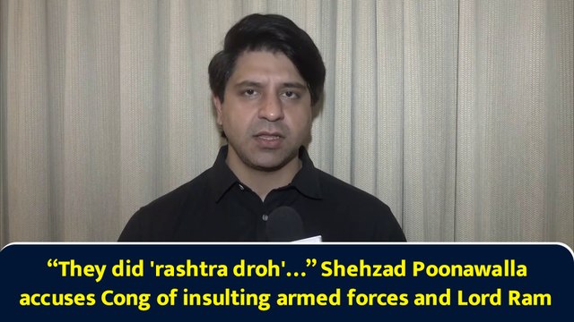 “They did 'rashtra droh'…” Shehzad Poonawalla accuses Cong of insulting armed forces and Lord Ram
