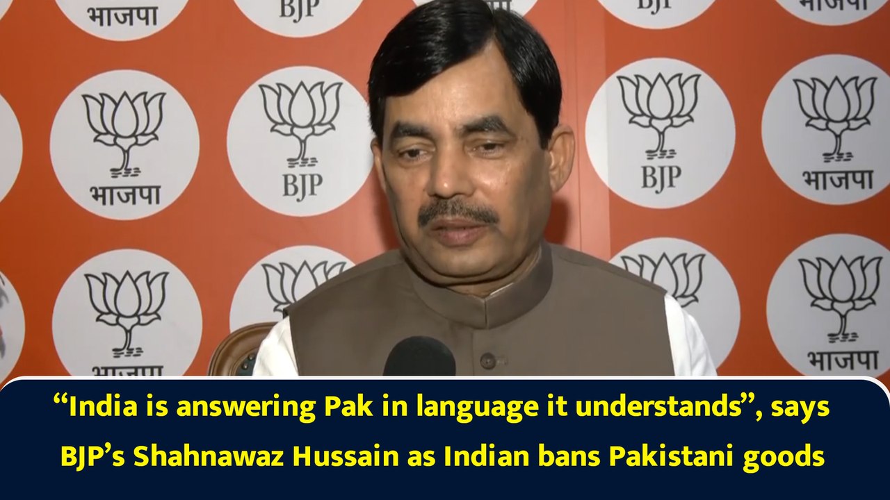 “India is answering Pak in language it understands”, says BJP’s Shahnawaz Hussain as Indian bans Pakistani goods