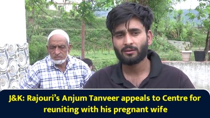 J&K: Rajouri’s Anjum Tanveer appeals to Centre for reuniting with his pregnant wife