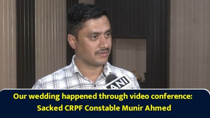 Our wedding happened through video conference: Sacked CRPF Constable Munir Ahmed