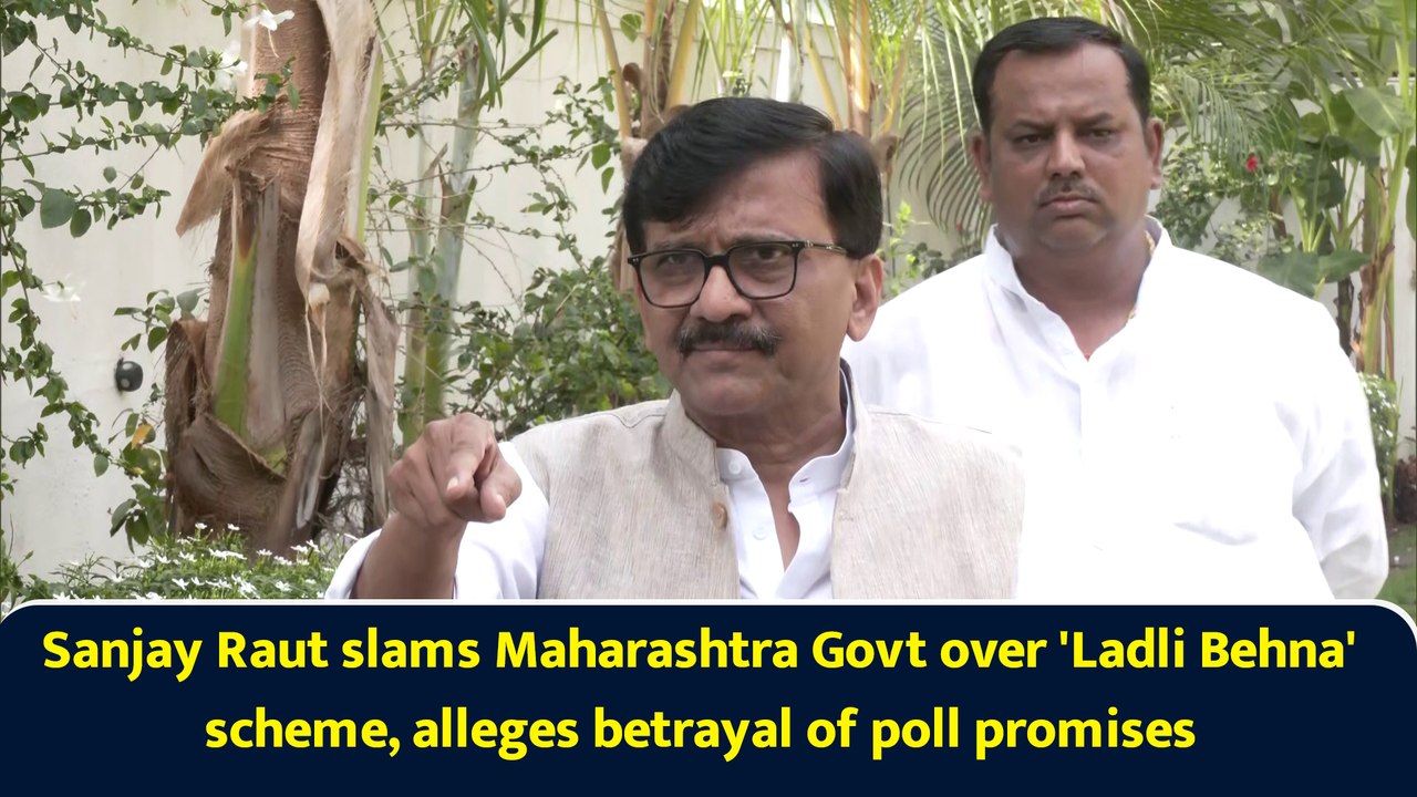 Sanjay Raut slams Maharashtra Govt over 'Ladli Behna' scheme, alleges betrayal of poll promises
