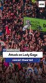 Attack on Lady Gaga concert thwarted
