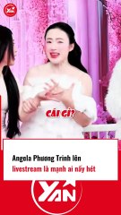 Angela Phương Trinh livestream mạnh ai nấy hét