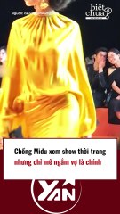 Chồng Midu xem show thời trang nhưng chỉ mê ngắm vợ là chính