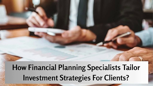 How Financial Planning Specialists Tailor Investment Strategies For Clients?