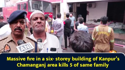 Massive fire in a six- storey building of Kanpur’s Chamanganj area kills 5 of same family