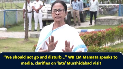 “We should not go and disturb…” WB CM Mamata speaks to media, clarifies on ‘late’ Murshidabad visit