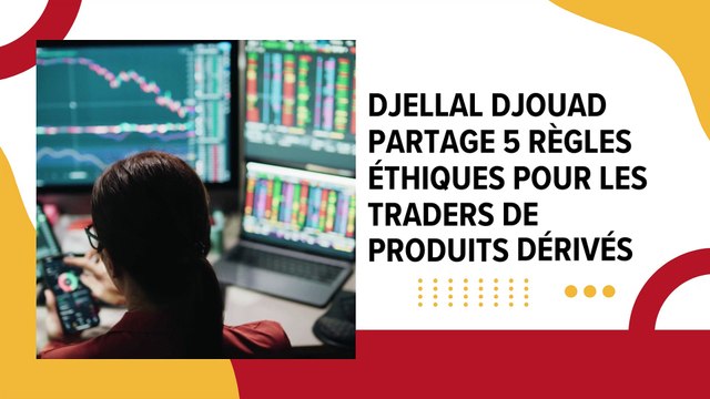 Djellal Djouad partage 5 règles éthiques pour les traders de produits dérivés