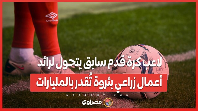 لاعب كرة قدم سابق يتحول لرائد أعمال زراعي بثروة تُقدر بالمليارات