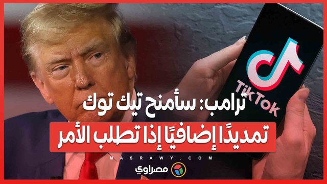 ترامب: سأمنح تيك توك تمديدًا إضافيًا إذا تطلب الأمر