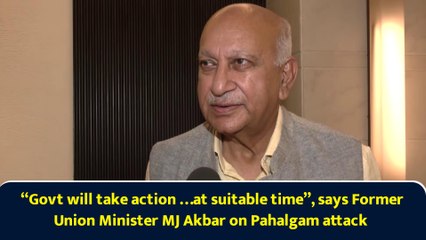 “Govt will take action …at suitable time”, says former Union Minister MJ Akbar on Pahalgam attack