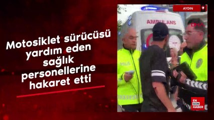 Aydın'da motosiklet sürücüsü, yardım eden sağlık personellerine hakaretler savurdu