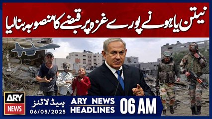 Netanyahu plans to occupy all of Gaza | ARY News 6 AM Headlines | 6th May 2025